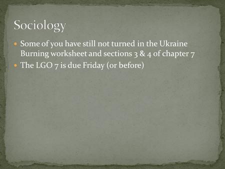 Some of you have still not turned in the Ukraine Burning worksheet and sections 3 & 4 of chapter 7 The LGO 7 is due Friday (or before)