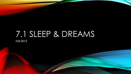 7.1 SLEEP & DREAMS Fall 2013. WHY DO WE NEED SLEEP? Repair and Restoration: sleeping is essential for revitalizing and restoring the physiological processes.