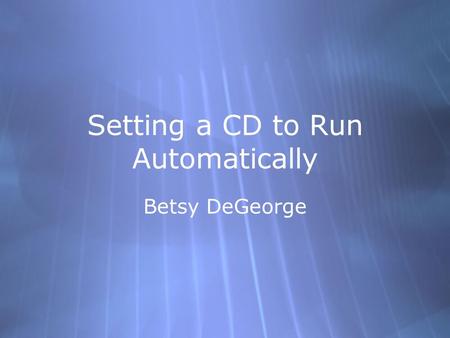 Setting a CD to Run Automatically Betsy DeGeorge.