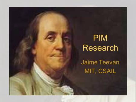 PIM Research Jaime Teevan MIT, CSAIL. 1.Temperance 2.Silence 3.Order 4.Resolution 5.Frugality 6.Industry 7.Sincerity 8.Justice 9.Moderation 10.Cleanliness.