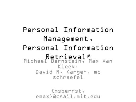 Personal Information Management, Personal Information Retrieval? Michael Bernstein, Max Van Kleek, David R. Karger, mc schraefel {msbernst,