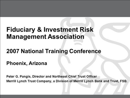 Fiduciary & Investment Risk Management Association 2007 National Training Conference Phoenix, Arizona Peter G. Pangis, Director and Northeast Chief Trust.