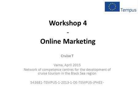 Workshop 4 - Online Marketing Cruise T Varna, April 2015 Network of competence centres for the development of cruise tourism in the Black Sea region 543681-TEMPUS-1-2013-1-DE-TEMPUS-JPHES.