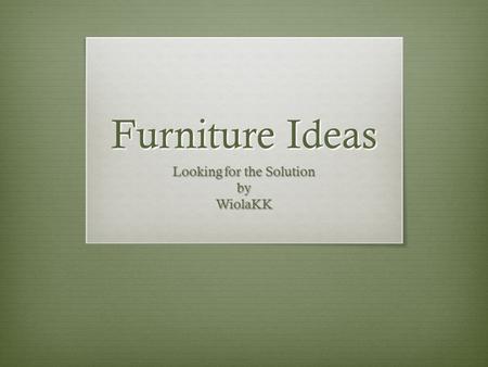 Furniture Ideas Looking for the Solution byWiolaKK.