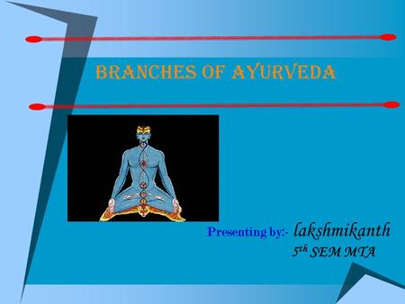 Branches of ayurveda Presenting by:- lakshmikanth 		 5th SEM MTA.