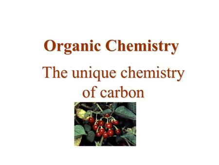 Organic Chemistry The unique chemistry of carbon.