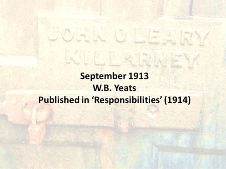 September 1913 W.B. Yeats Published in ‘Responsibilities’ (1914)