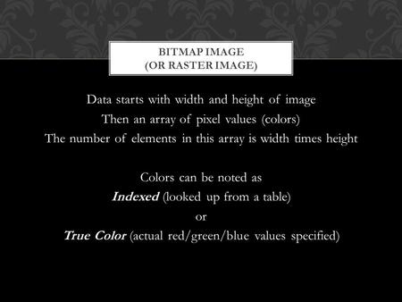 Data starts with width and height of image Then an array of pixel values (colors) The number of elements in this array is width times height Colors can.