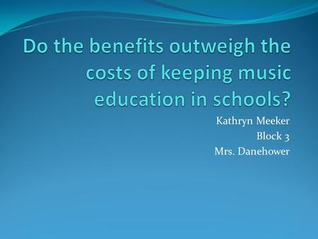 Kathryn Meeker Block 3 Mrs. Danehower. Why I chose my Topic I chose my topic because I’ve been involved with music programs for 7 years and is a major.