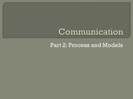 Part 2: Process and Models.  The Linear View Sender encodes message Sender encodes ideas or feelings into a message channelreceiver Message is injected.