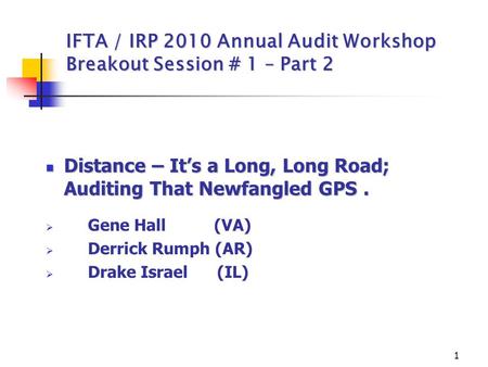 1 IFTA / IRP 2010 Annual Audit Workshop Breakout Session # 1 – Part 2 Distance – It’s a Long, Long Road; Auditing That Newfangled GPS. Distance – It’s.