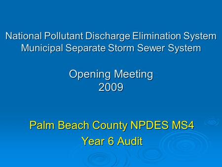 National Pollutant Discharge Elimination System Municipal Separate Storm Sewer System Opening Meeting 2009 Palm Beach County NPDES MS4 Year 6 Audit.