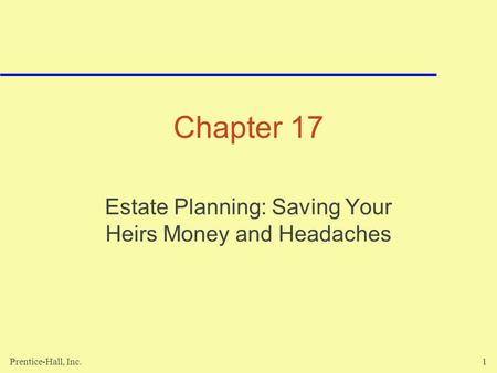 Prentice-Hall, Inc.1 Chapter 17 Estate Planning: Saving Your Heirs Money and Headaches.