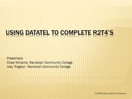 Presenters: Chad Williams, Randolph Community College Joey Trogdon, Randolph Community College NCASFAA Spring 2008 Conference.
