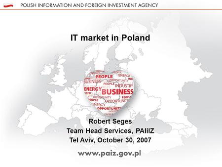 Robert Seges Team Head Services, PAIiIZ Tel Aviv, October 30, 2007 IT market in Poland.