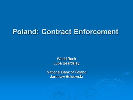 Poland: Contract Enforcement World Bank Luba Beardsley National Bank of Poland Jaroslaw Beldowski.