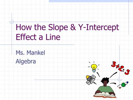 How the Slope & Y-Intercept Effect a Line Ms. Mankel Algebra.