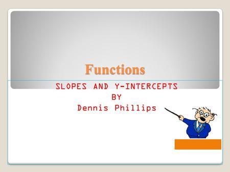 Functions SLOPES AND Y-INTERCEPTS BY Dennis Phillips.