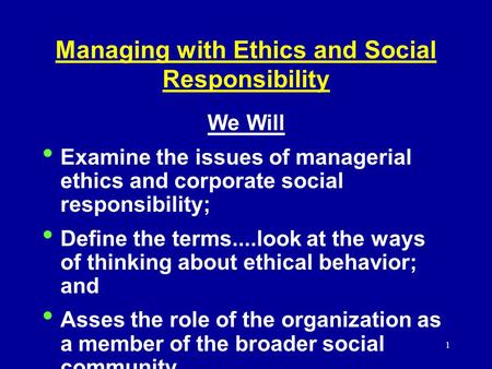 1 Managing with Ethics and Social Responsibility We Will Examine the issues of managerial ethics and corporate social responsibility; Define the terms....look.