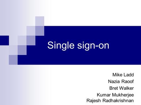 Single sign-on Mike Ladd Nazia Raoof Bret Walker Kumar Mukherjee Rajesh Radhakrishnan.