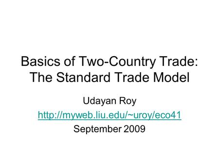 Basics of Two-Country Trade: The Standard Trade Model Udayan Roy  September 2009.