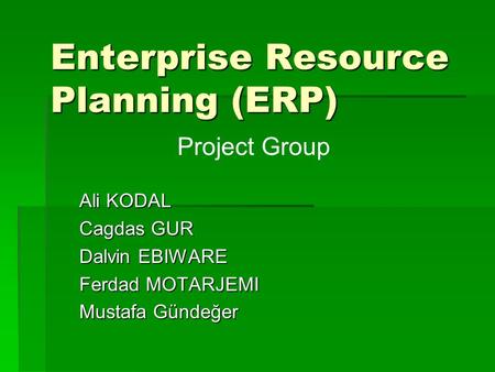 Enterprise Resource Planning (ERP) Ali KODAL Cagdas GUR Dalvin EBIWARE Ferdad MOTARJEMI Mustafa Gündeğer Project Group.