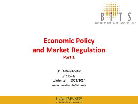 KOOTHS | BiTS: Economic Policy and Market Regulation (winter term 2013/2014), Part 1 1 Economic Policy and Market Regulation Part 1 Dr. Stefan Kooths BiTS.