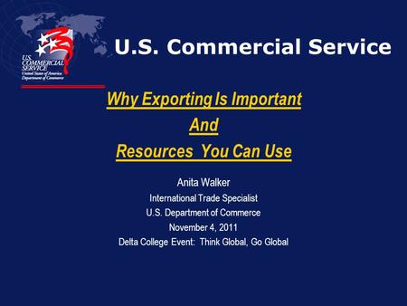 U.S. Commercial Service Why Exporting Is Important And Resources You Can Use Anita Walker International Trade Specialist U.S. Department of Commerce November.