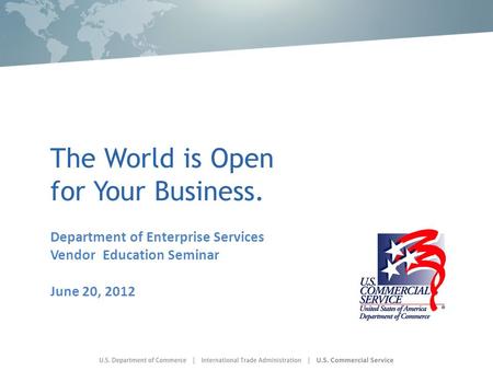 The World is Open for Your Business. Department of Enterprise Services Vendor Education Seminar June 20, 2012.