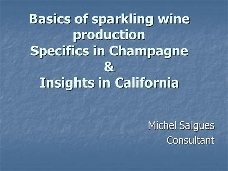 Basics of sparkling wine production Specifics in Champagne & Insights in California Michel Salgues Consultant.