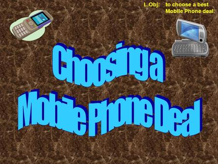 L.Obj: to choose a best Mobile Phone deal.. How Much do you use your Mobile Phone? There are lots of ways that you use your Mobile that costs you money.