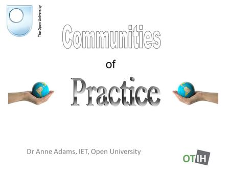 Dr Anne Adams, IET, Open University of. Lave and Wenger (1991) – Situated Learning Wenger (1998) CoP work-based learning situations Establish meaning.