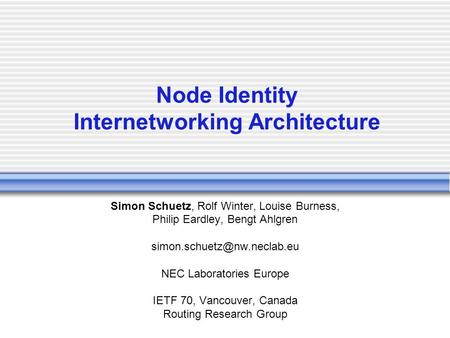 Node Identity Internetworking Architecture Simon Schuetz, Rolf Winter, Louise Burness, Philip Eardley, Bengt Ahlgren NEC Laboratories.