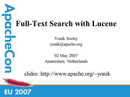 Full-Text Search with Lucene Yonik Seeley 02 May 2007 Amsterdam, Netherlands slides: