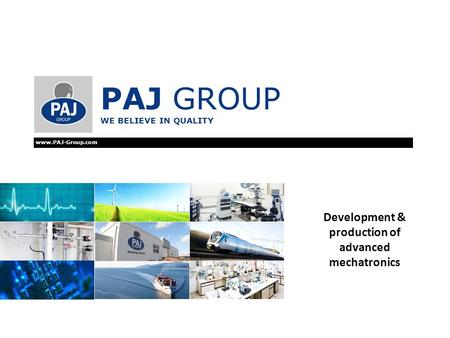 PAJ GROUP WE BELIEVE IN QUALITY www.PAJ-Group.com Development & production of advanced mechatronics.