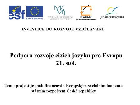 Podpora rozvoje cizích jazyků pro Evropu 21. stol. INVESTICE DO ROZVOJE VZDĚLÁVÁNÍ Tento projekt je spolufinancován Evropským sociálním fondem a státním.