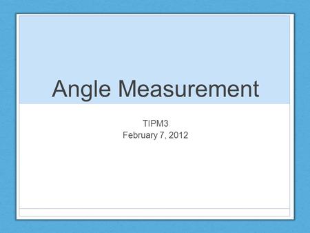 Angle Measurement TIPM3 February 7, 2012. Measurement Experiences Children’s measurement experiences should include the comparison of objects based on.