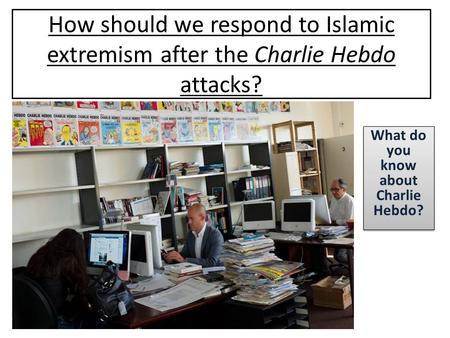 How should we respond to Islamic extremism after the Charlie Hebdo attacks? What do you know about Charlie Hebdo?