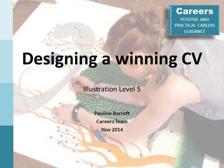 Careers POSITIVE AND PRACTICAL CAREERS GUIDANCE Careers POSITIVE AND PRACTICAL CAREERS GUIDANCE Designing a winning CV Illustration Level 5 Pauline Ascroft.