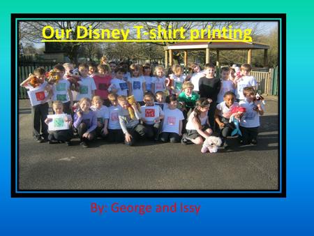 Our Disney T-shirt printing By: George and Issy. Team Piglets In this group we have Aoife, Max and Luca. We took photograph s of the pupils that printed.