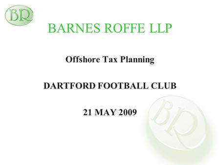 BARNES ROFFE LLP Offshore Tax Planning DARTFORD FOOTBALL CLUB 21 MAY 2009.