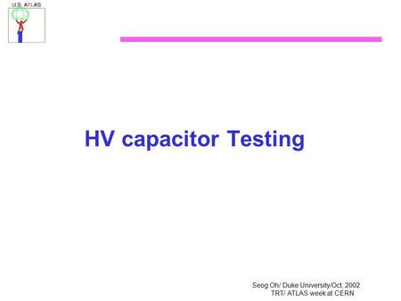 Seog Oh/ Duke University/Oct, 2002 TRT/ ATLAS week at CERN HV capacitor Testing.