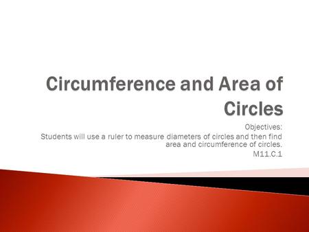 Objectives: Students will use a ruler to measure diameters of circles and then find area and circumference of circles. M11.C.1.