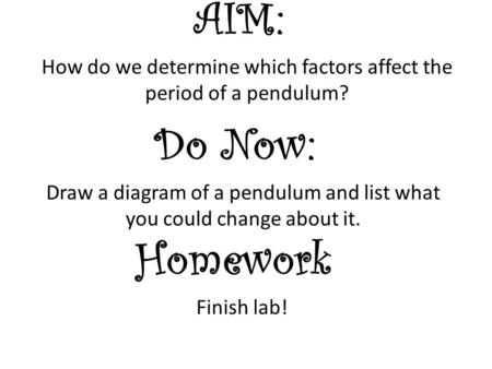 Homework Finish lab! Do Now: Draw a diagram of a pendulum and list what you could change about it. AIM: How do we determine which factors affect the period.