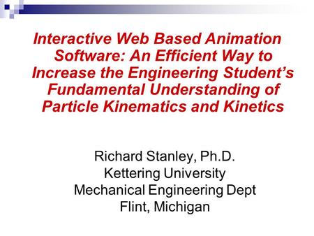 Richard Stanley, Ph.D. Kettering University Mechanical Engineering Dept Flint, Michigan Interactive Web Based Animation Software: An Efficient Way to Increase.