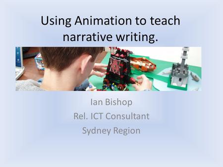 Using Animation to teach narrative writing. Ian Bishop Rel. ICT Consultant Sydney Region.