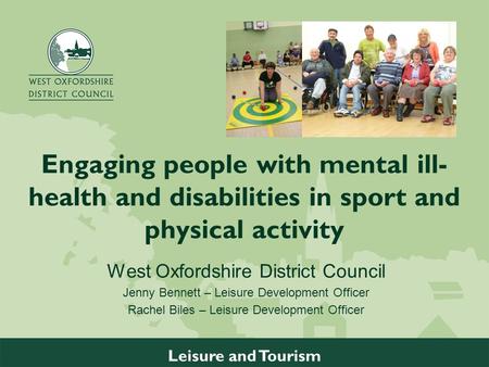 W w w. w e s t o x o n. g o v. u k Leisure and Tourism Engaging people with mental ill- health and disabilities in sport and physical activity West Oxfordshire.