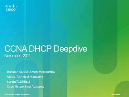 Cisco Confidential 1 © 2010 Cisco and/or its affiliates. All rights reserved. CCNA DHCP Deepdive November, 2011 Jaskaran Kalsi & Anton Merckushov Assoc.