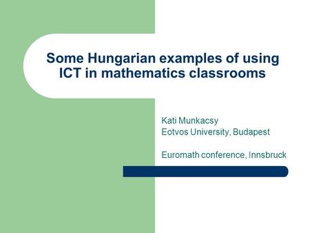 Some Hungarian examples of using ICT in mathematics classrooms Kati Munkacsy Eotvos University, Budapest Euromath conference, Innsbruck.