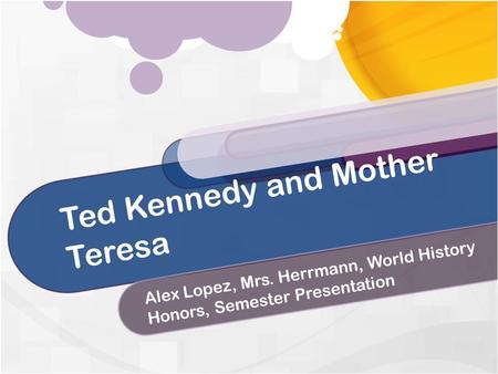 Ted Kennedy and Mother Teresa Alex Lopez, Mrs. Herrmann, World History Honors, Semester Presentation.